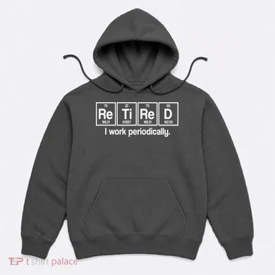 Retired I Work Periodically Periodic Table Elements Hoodie
