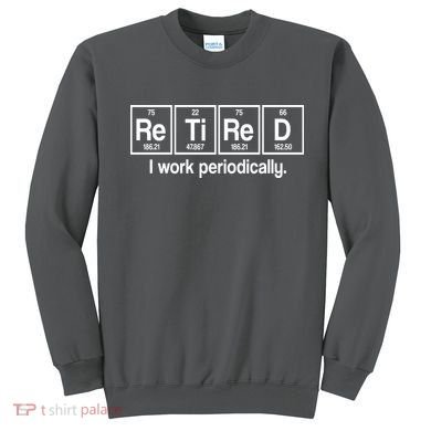 Retired I Work Periodically Periodic Table Elements Sweatshirt