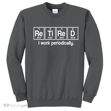 Retired I Work Periodically Periodic Table Elements Sweatshirt