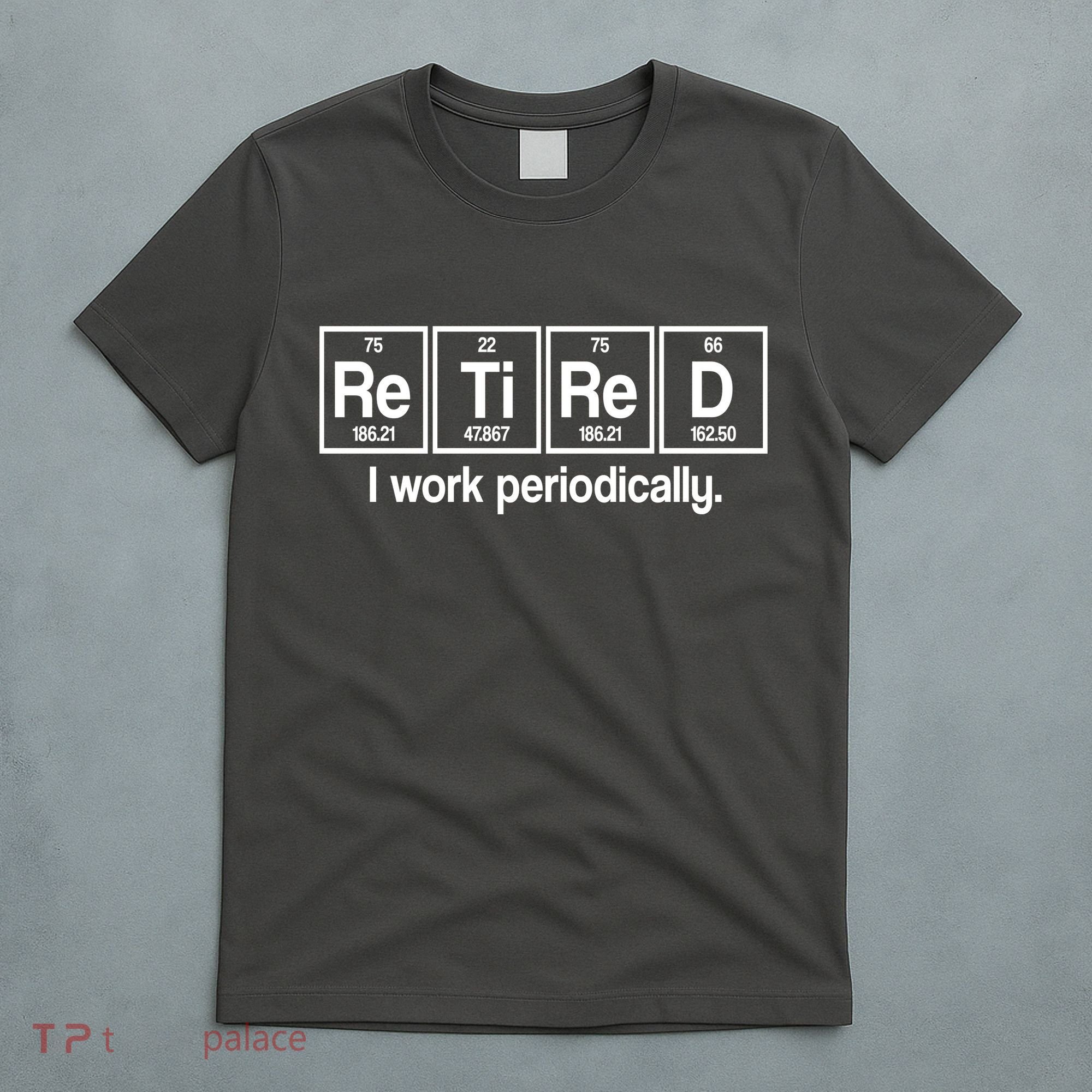 Retired I Work Periodically Periodic Table Elements T-Shirt