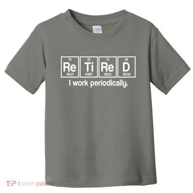 Retired I Work Periodically Periodic Table Elements Toddler T-Shirt