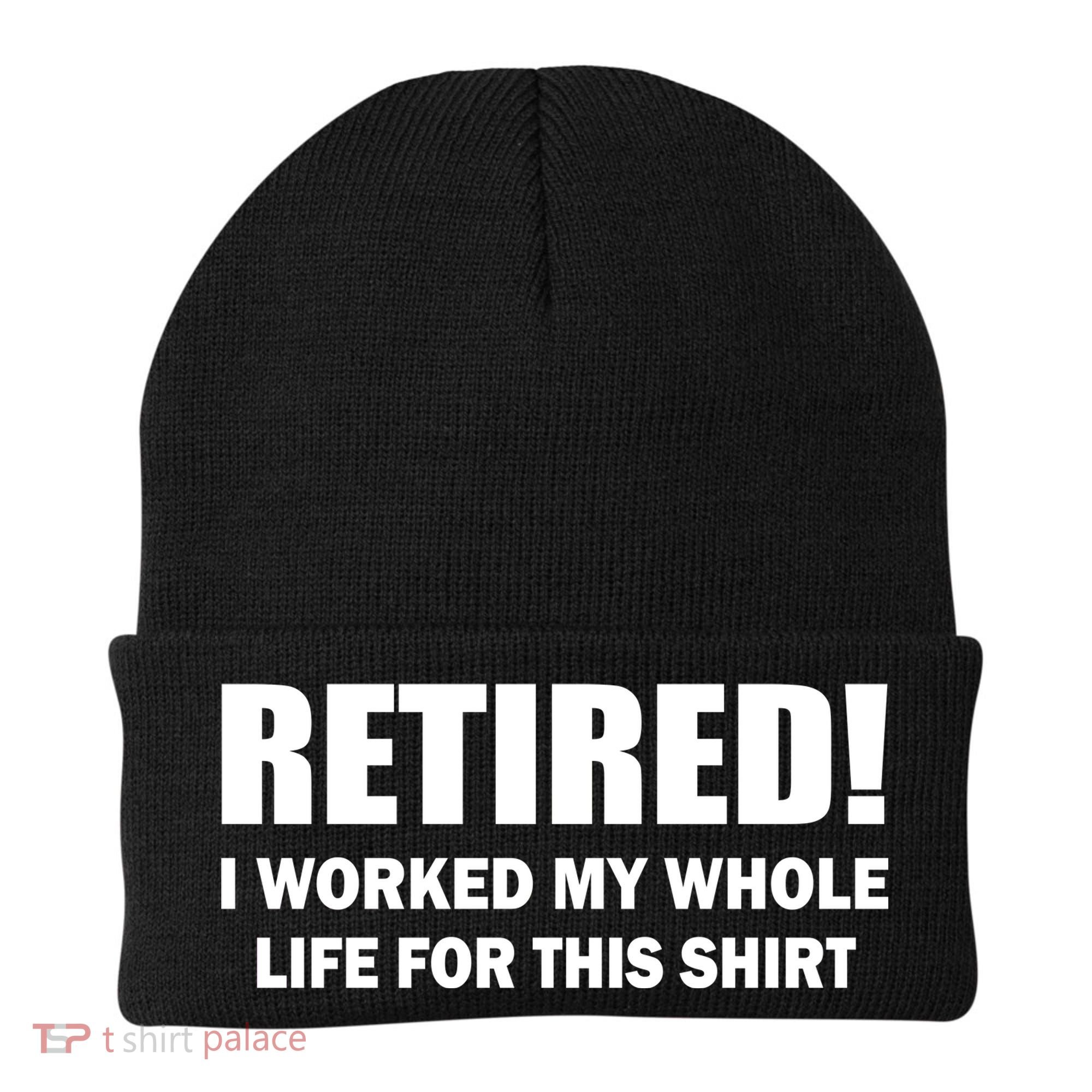 Retired I Worked My Whole Life For This Shirt Beanie