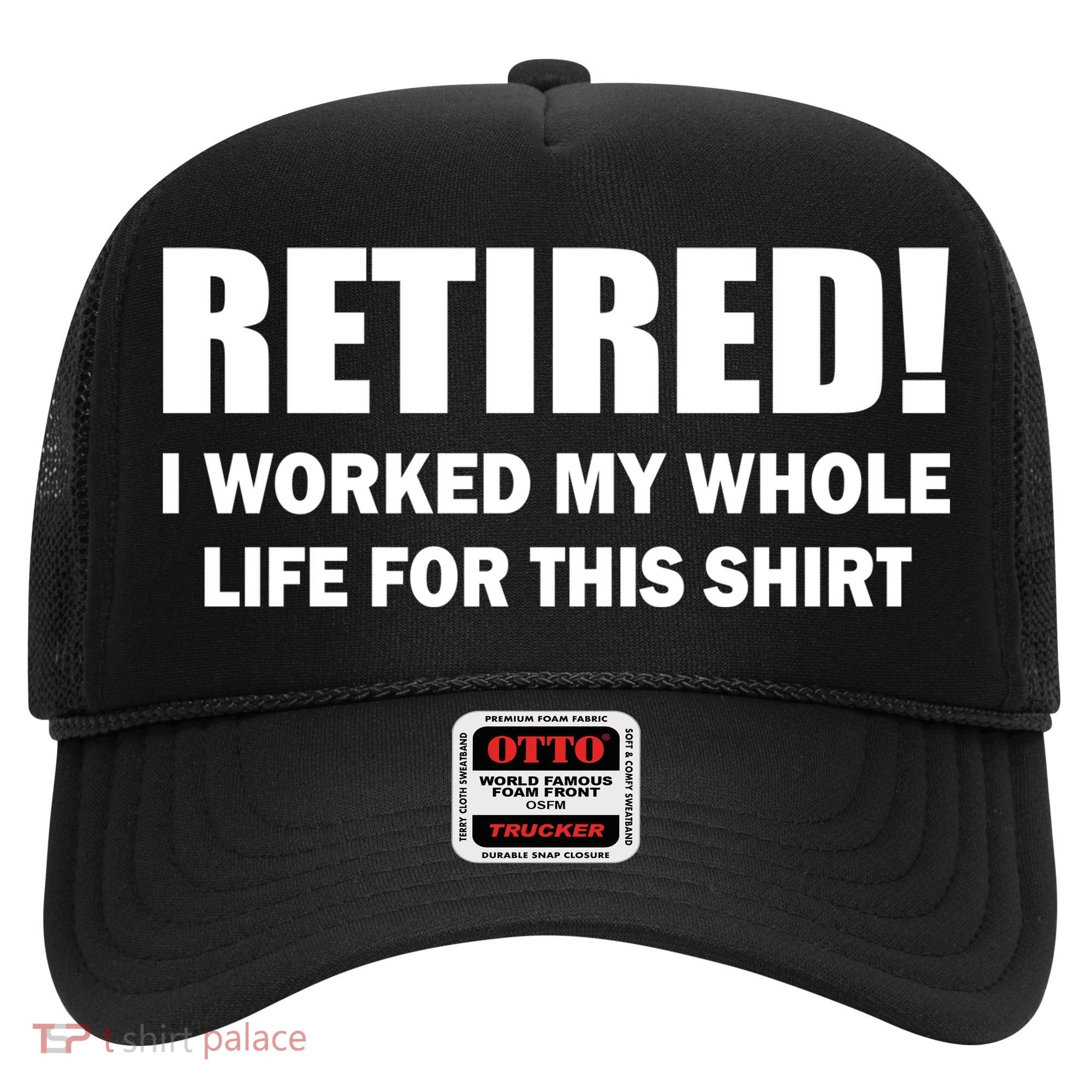Retired I Worked My Whole Life For This Shirt Hat
