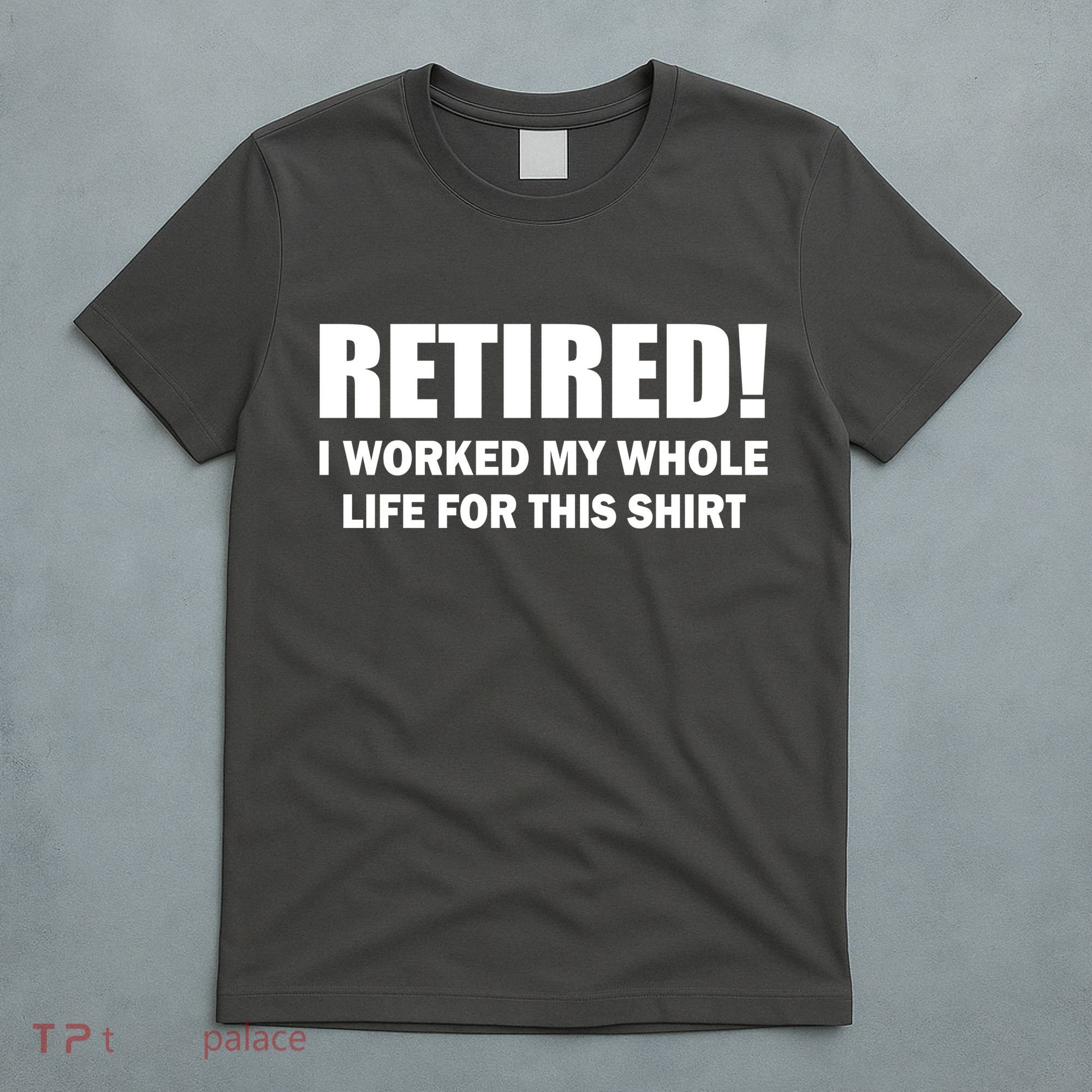 Retired I Worked My Whole Life For This Shirt T-Shirt