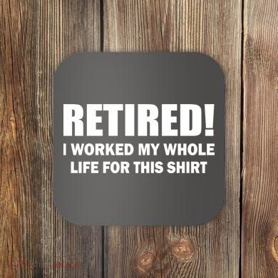 Retired I Worked My Whole Life For This Shirt Coaster