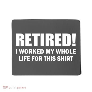 Retired I Worked My Whole Life For This Shirt Mousepad
