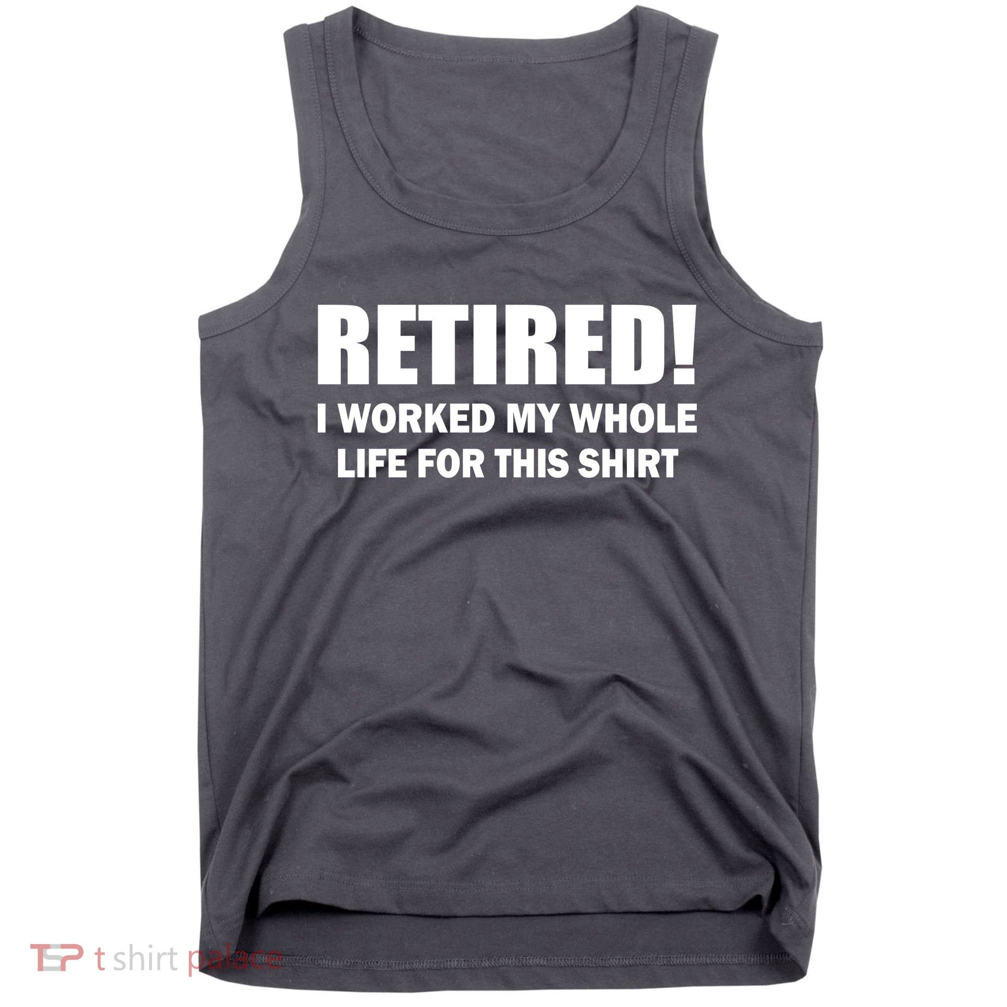 Retired I Worked My Whole Life For This Shirt Tank Top