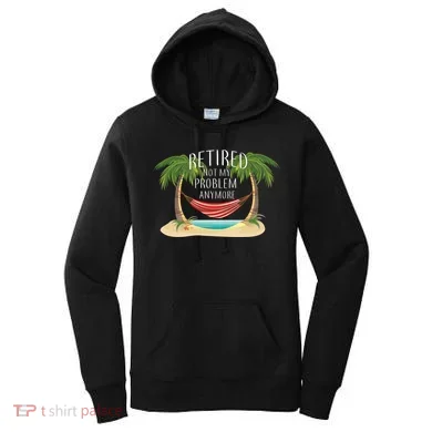 Retired Not My Problem Anymore Women's Hoodie