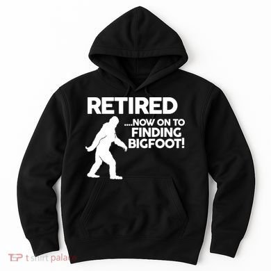 Retired Now On To Finding Bigfoot Hoodie