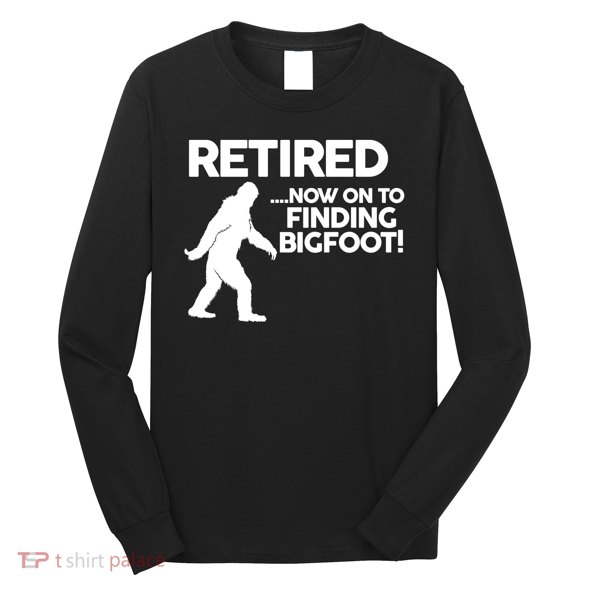 Retired Now On To Finding Bigfoot Long Sleeve Shirt