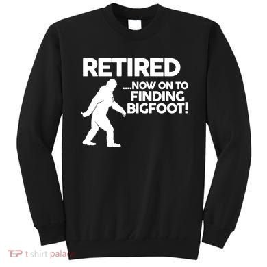 Retired Now On To Finding Bigfoot Sweatshirt