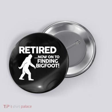 Retired Now On To Finding Bigfoot Button
