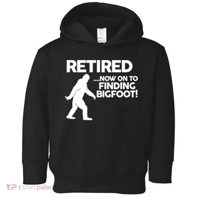 Retired Now On To Finding Bigfoot Toddler Hoodie