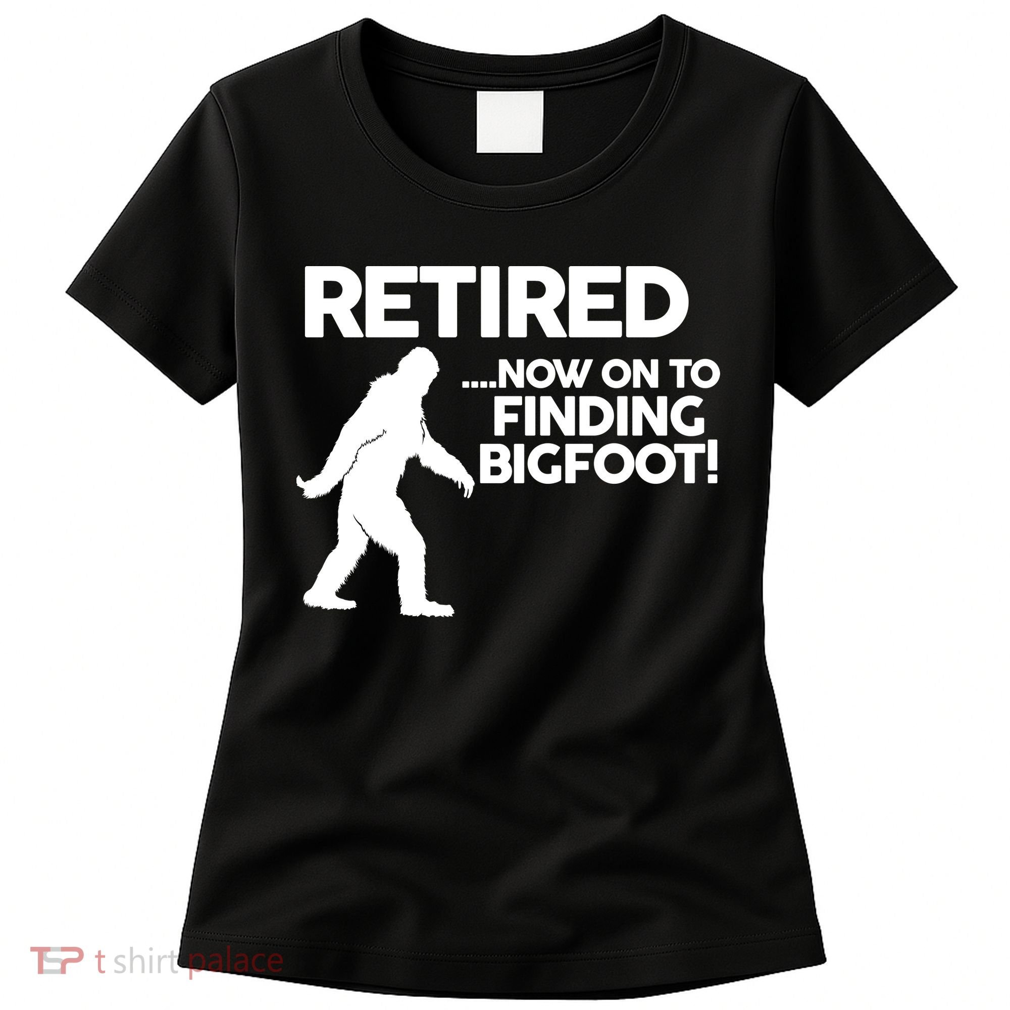 Retired Now On To Finding Bigfoot Women's T-Shirt