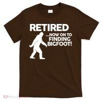 Retired Now On To Finding Bigfoot T-Shirt thumb 0