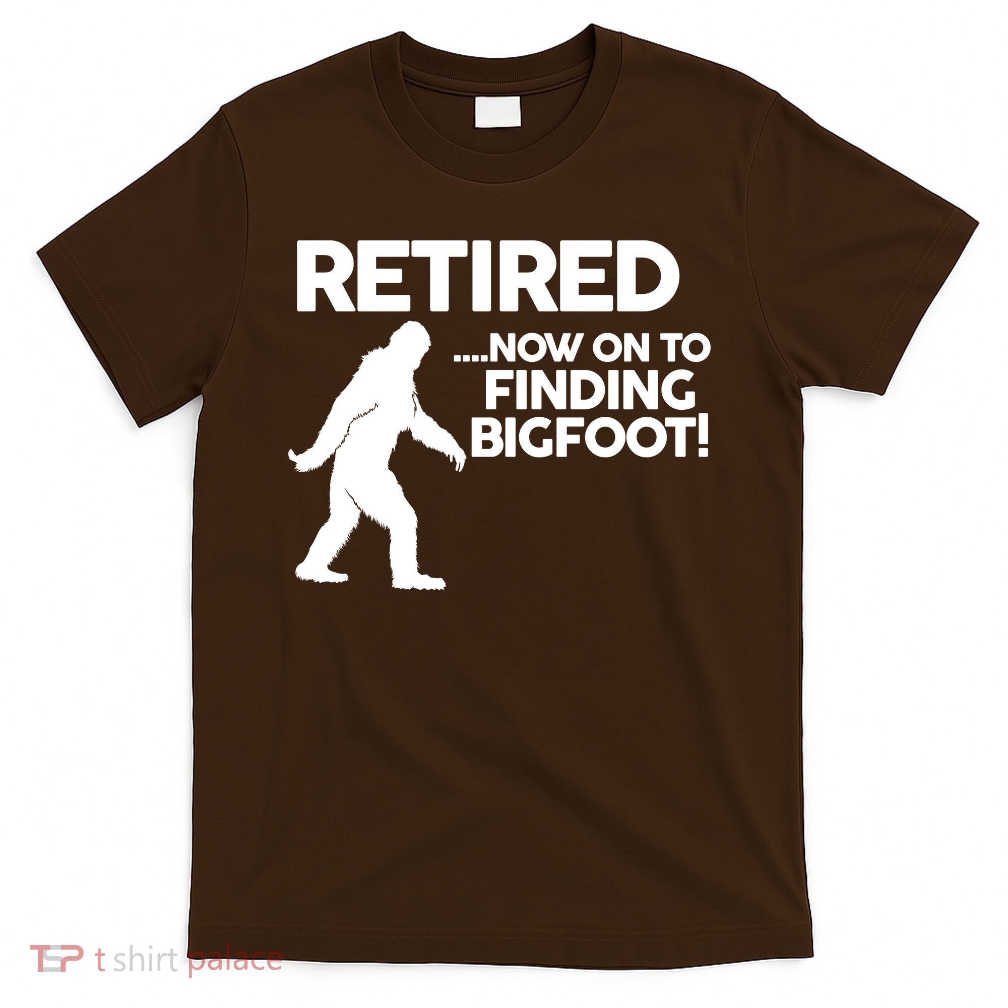 Retired Now On To Finding Bigfoot T-Shirt