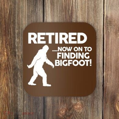 Retired Now On To Finding Bigfoot Coaster