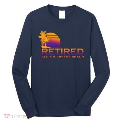 Retired See You On The Beach  Long Sleeve Shirt