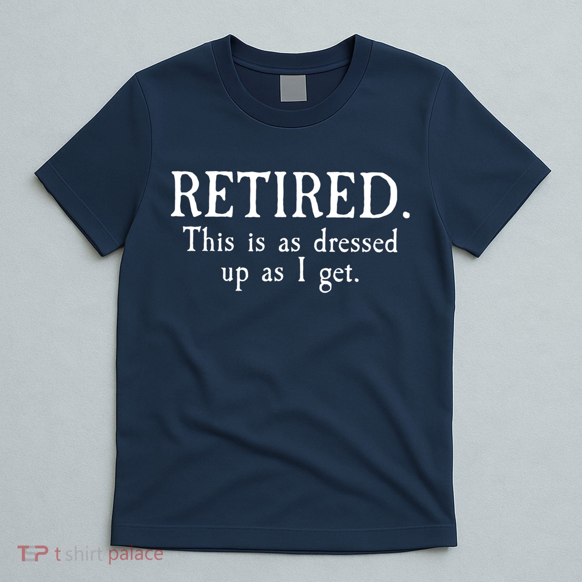 Retired This Is As Dressed Up As I Get T-Shirt