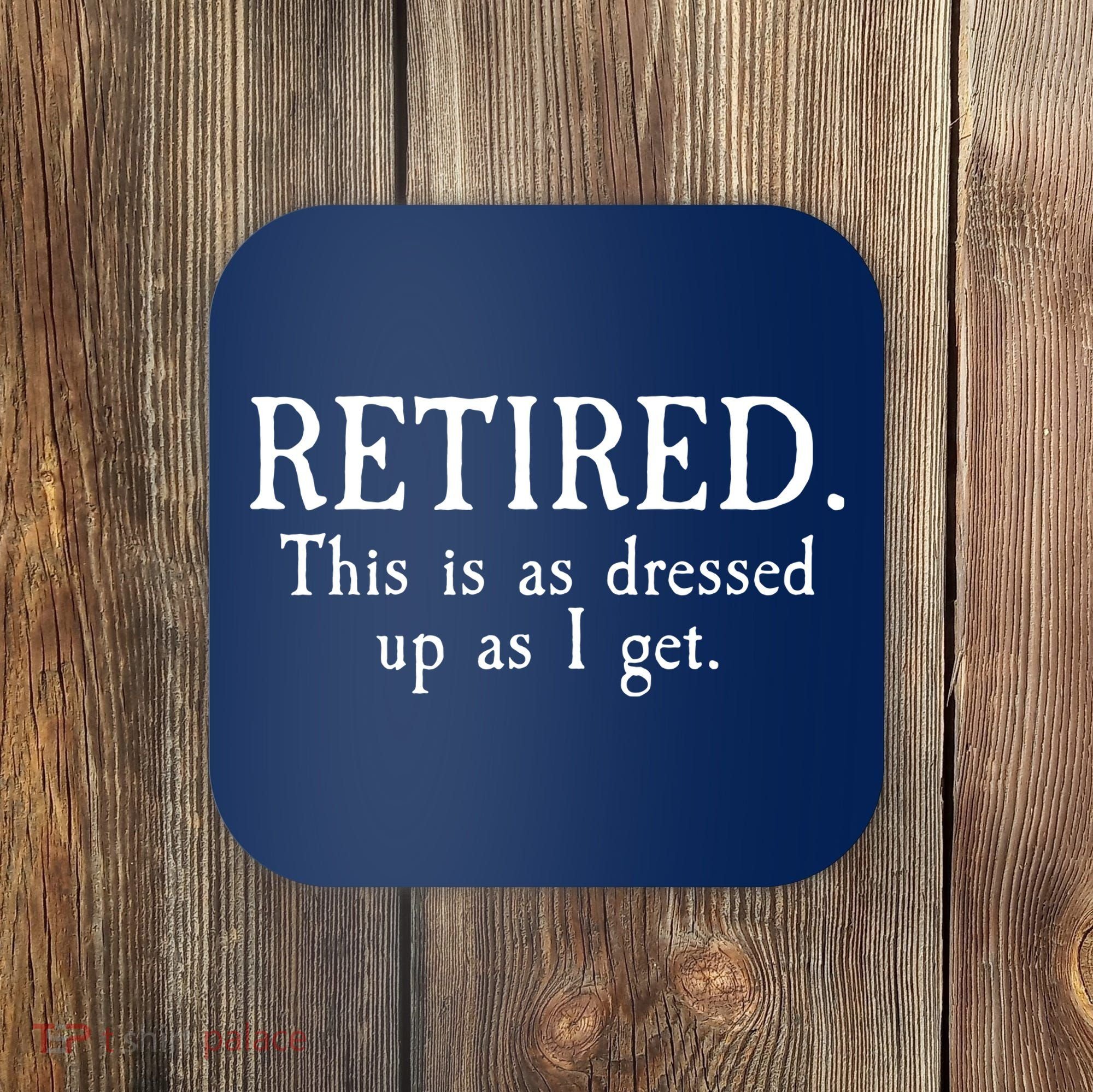Retired This Is As Dressed Up As I Get Coaster