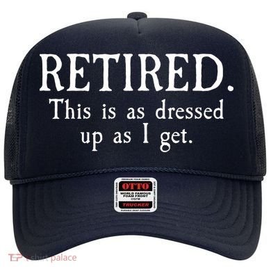Retired This Is As Dressed Up As I Get Hat