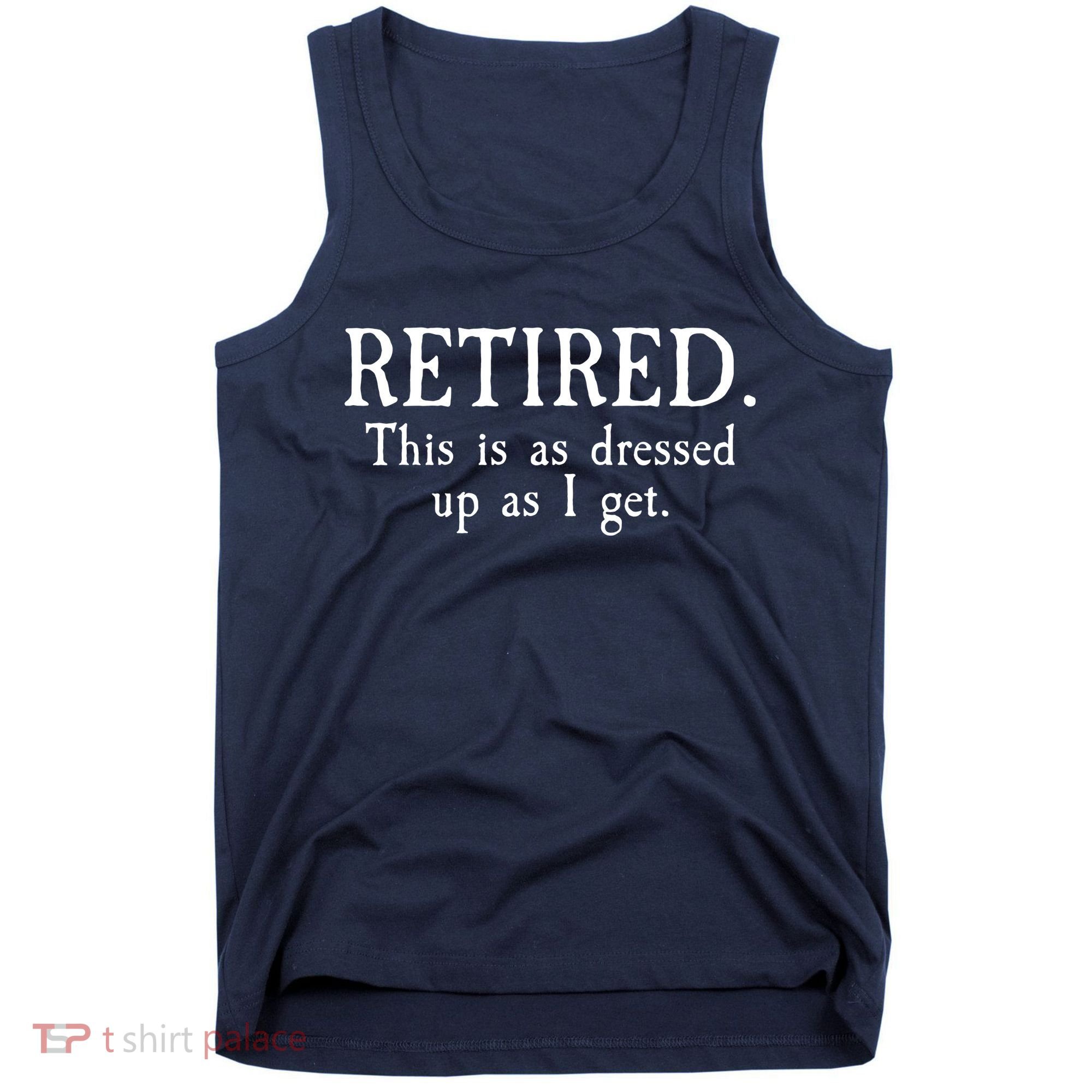 Retired This Is As Dressed Up As I Get Tank Top