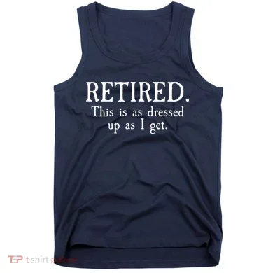Retired This Is As Dressed Up As I Get Tank Top