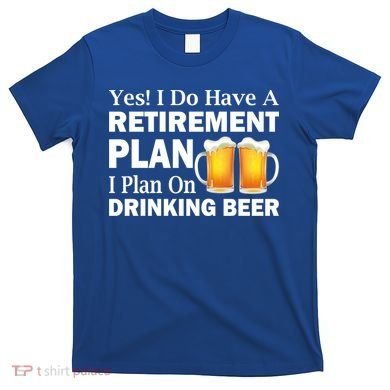 Retirement Plan Drinking Beer T-Shirt