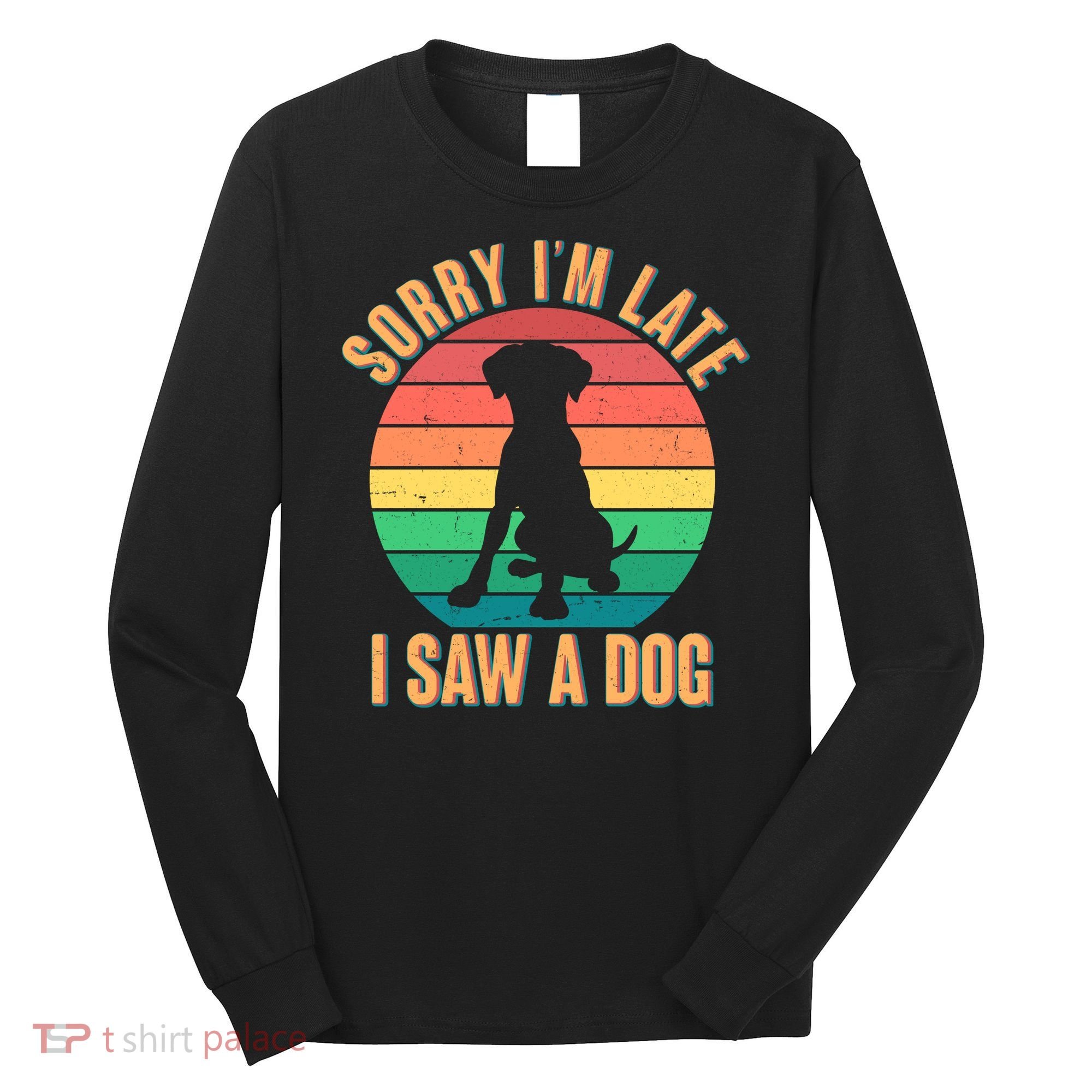 Retro Funny Sorry I'm Late I Saw A Dog Long Sleeve Shirt