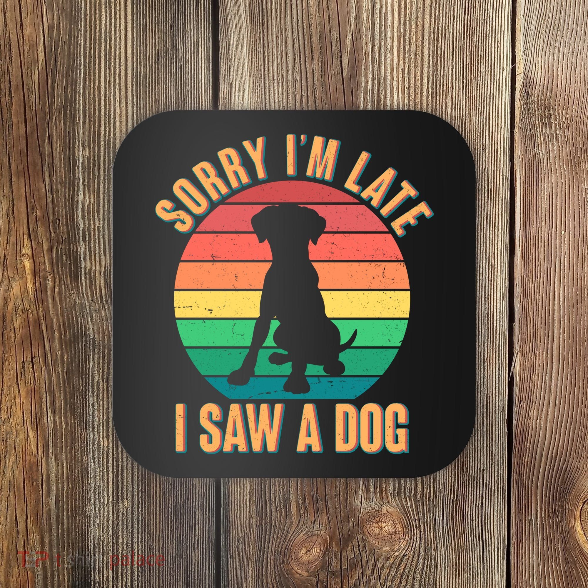 Retro Funny Sorry I'm Late I Saw A Dog Coaster