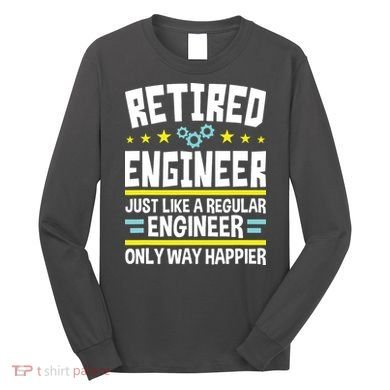 Retired Engineer Way Happier Engineering Retirement Long Sleeve Shirt