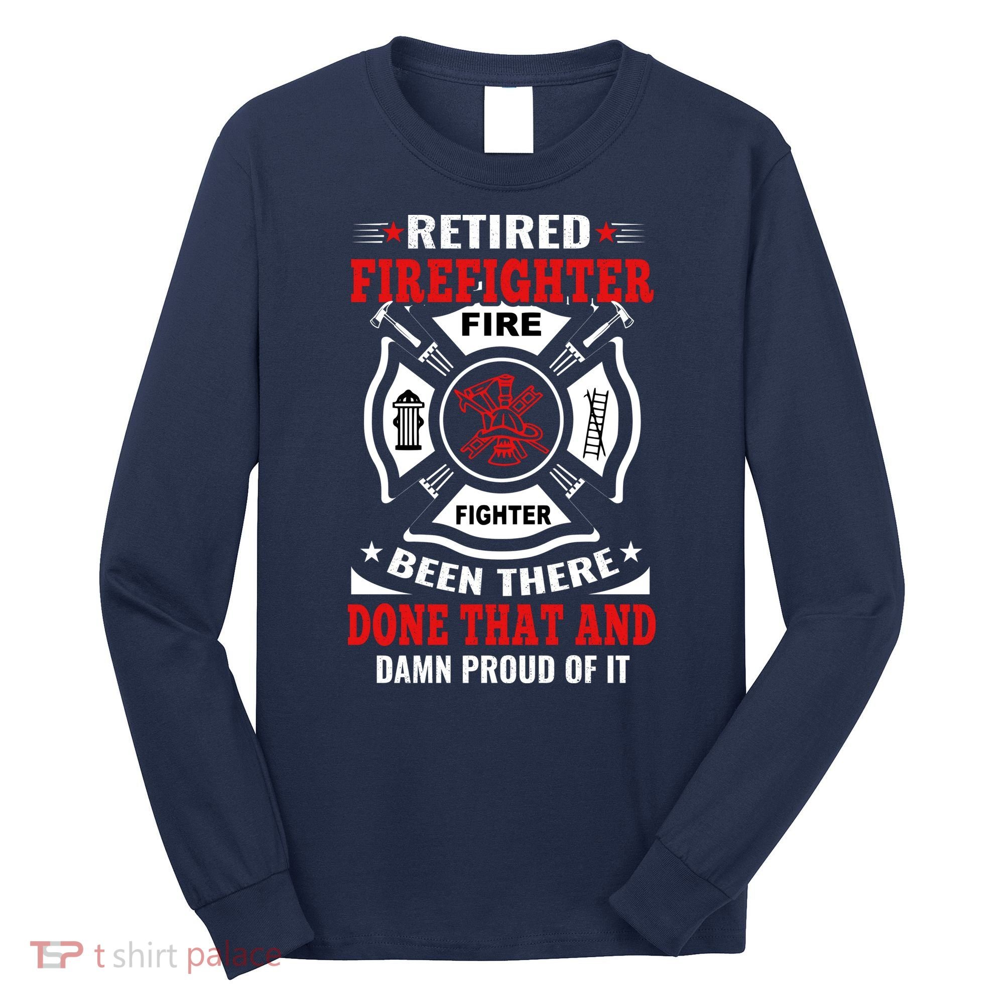 Retired Firefighter Fire Fighter Been There Done That And Damn Proud Of It Long Sleeve Shirt