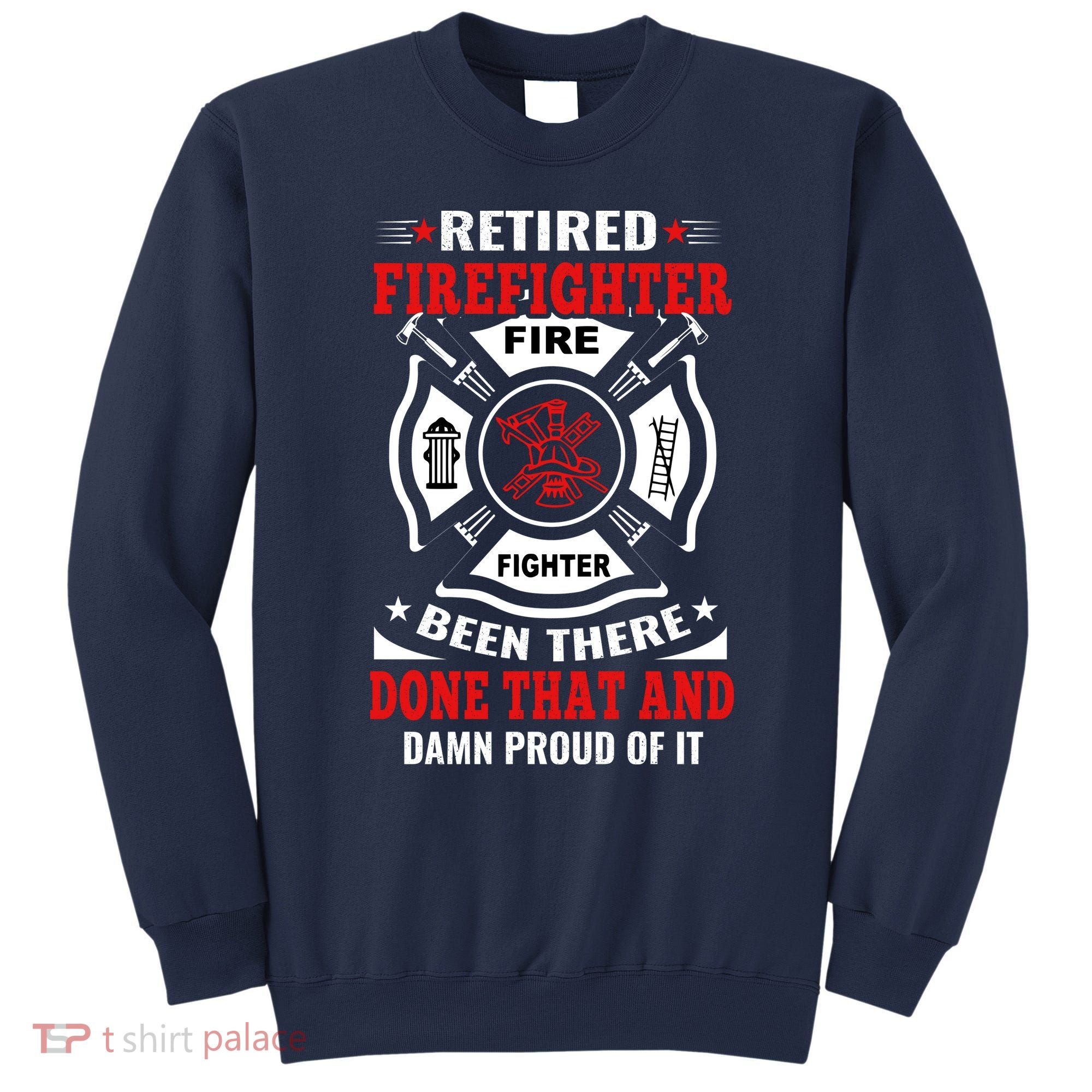 Retired Firefighter Fire Fighter Been There Done That And Damn Proud Of It Sweatshirt
