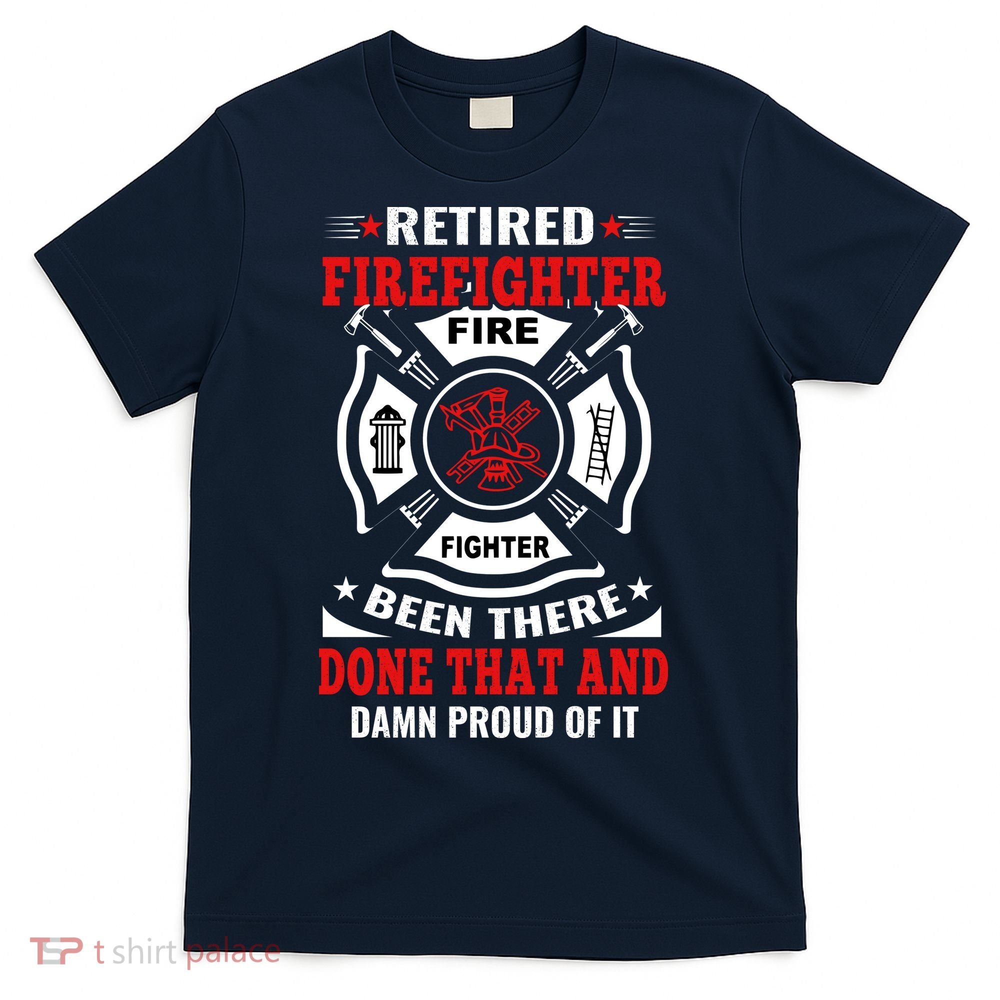 Retired Firefighter Fire Fighter Been There Done That And Damn Proud Of It T-Shirt