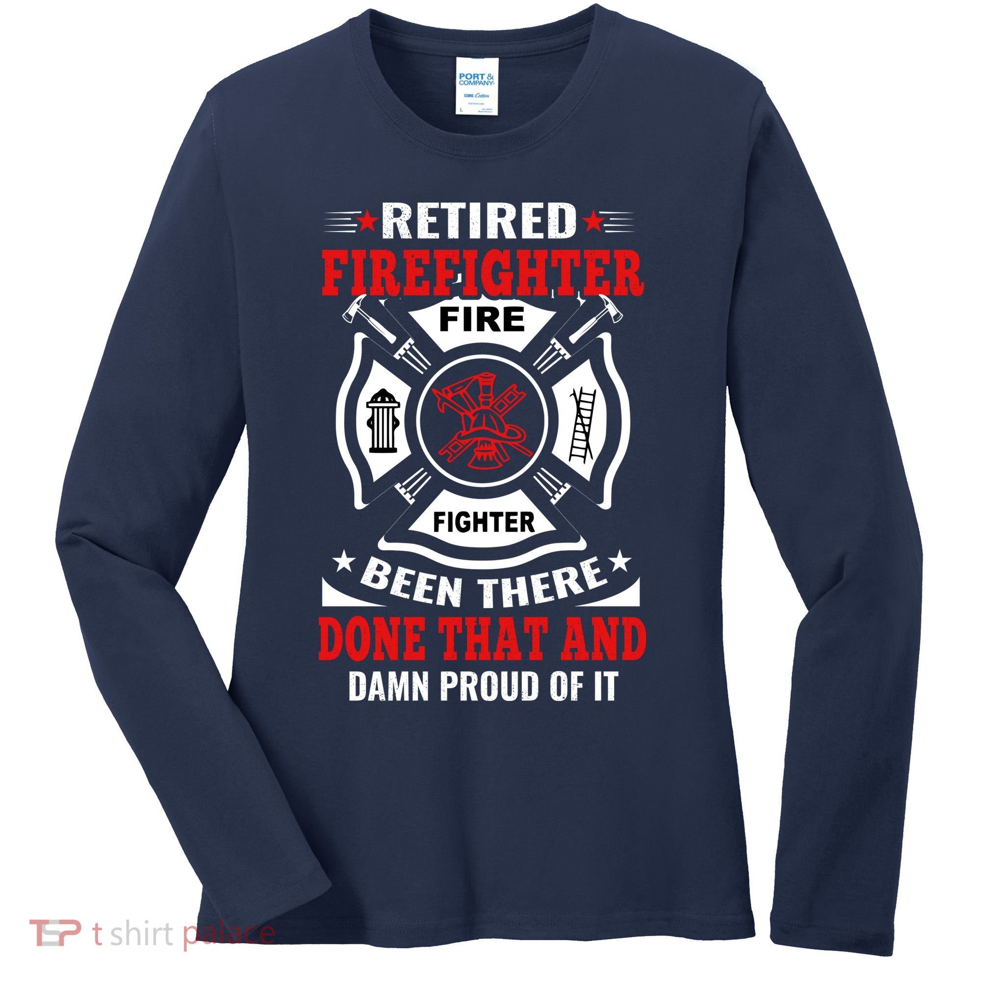 Retired Firefighter Fire Fighter Been There Done That And Damn Proud Of It Women's Long Sleeve Shirt
