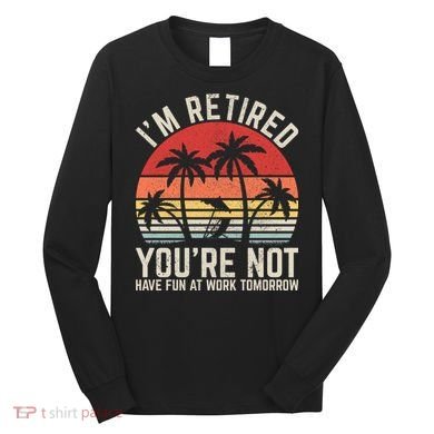 Retirement Gift For Retired Retirement Gift Funny Retirement Long Sleeve Shirt