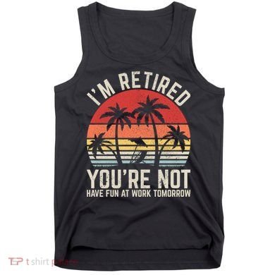 Retirement Gift For Retired Retirement Gift Funny Retirement Tank Top