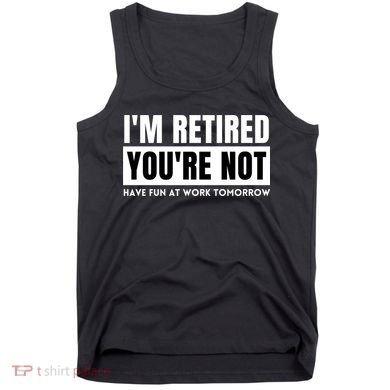 Retirement Gift For Retired Retirement Gift Funny Retirement Tank Top