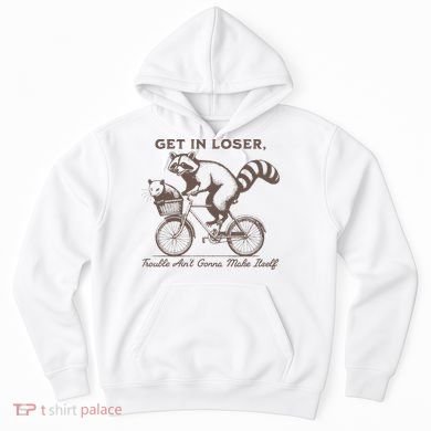 Raccoon Get In Loser Trouble Aint Gonna Make Itself Hoodie