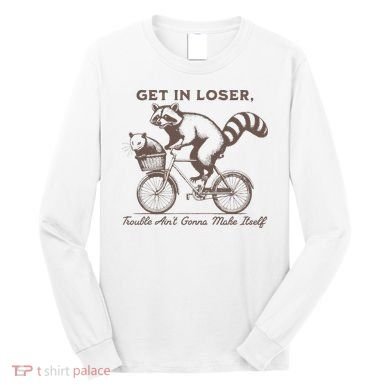 Raccoon Get In Loser Trouble Aint Gonna Make Itself Long Sleeve Shirt