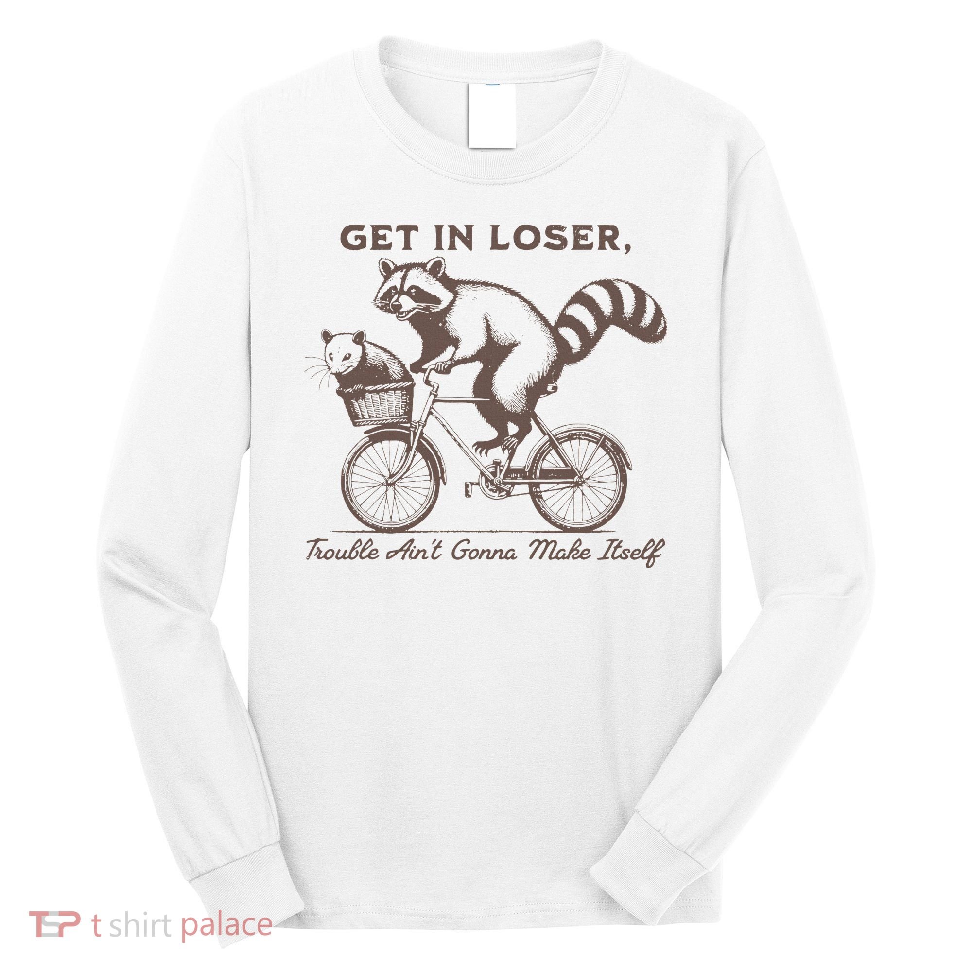 Raccoon Get In Loser Trouble Aint Gonna Make Itself Long Sleeve Shirt