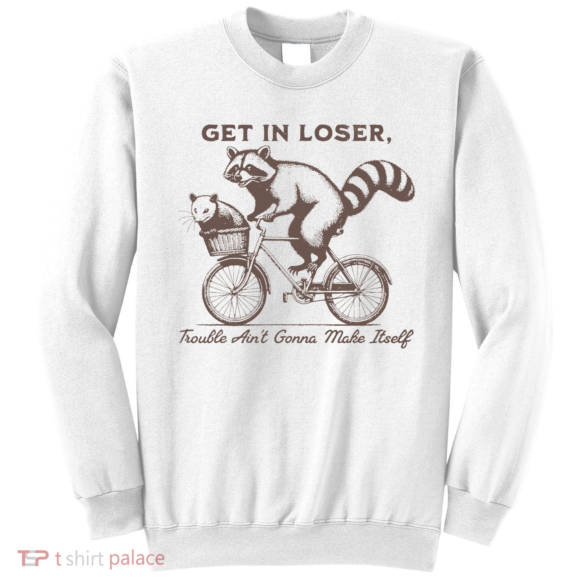 Raccoon Get In Loser Trouble Aint Gonna Make Itself Sweatshirt
