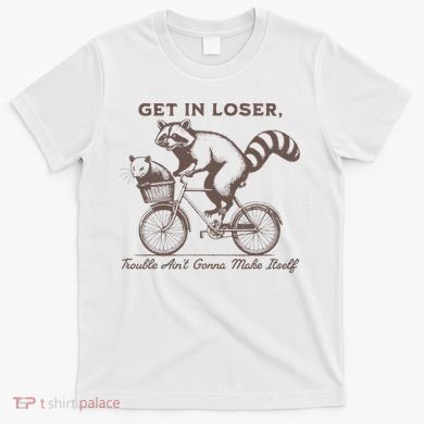 Raccoon Get In Loser Trouble Aint Gonna Make Itself T-Shirt
