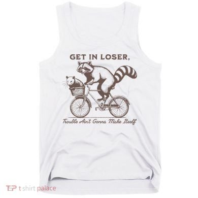 Raccoon Get In Loser Trouble Aint Gonna Make Itself Tank Top