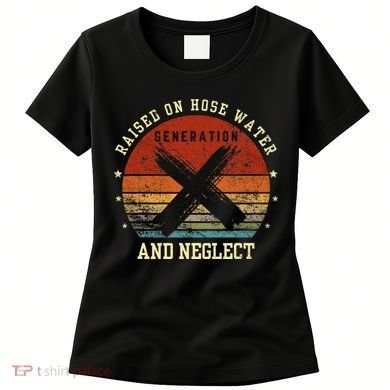 Retro Generation X Gen X Raised On Hose Water And Neglect Women's T-Shirt