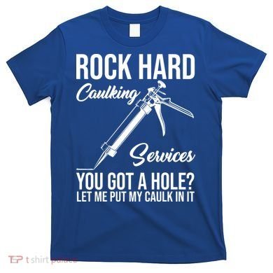 Rock Hard Caulking Services You Got A Hole T-Shirt