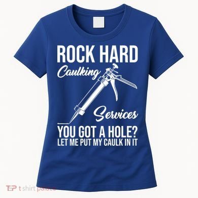 Rock Hard Caulking Services You Got A Hole Women's T-Shirt