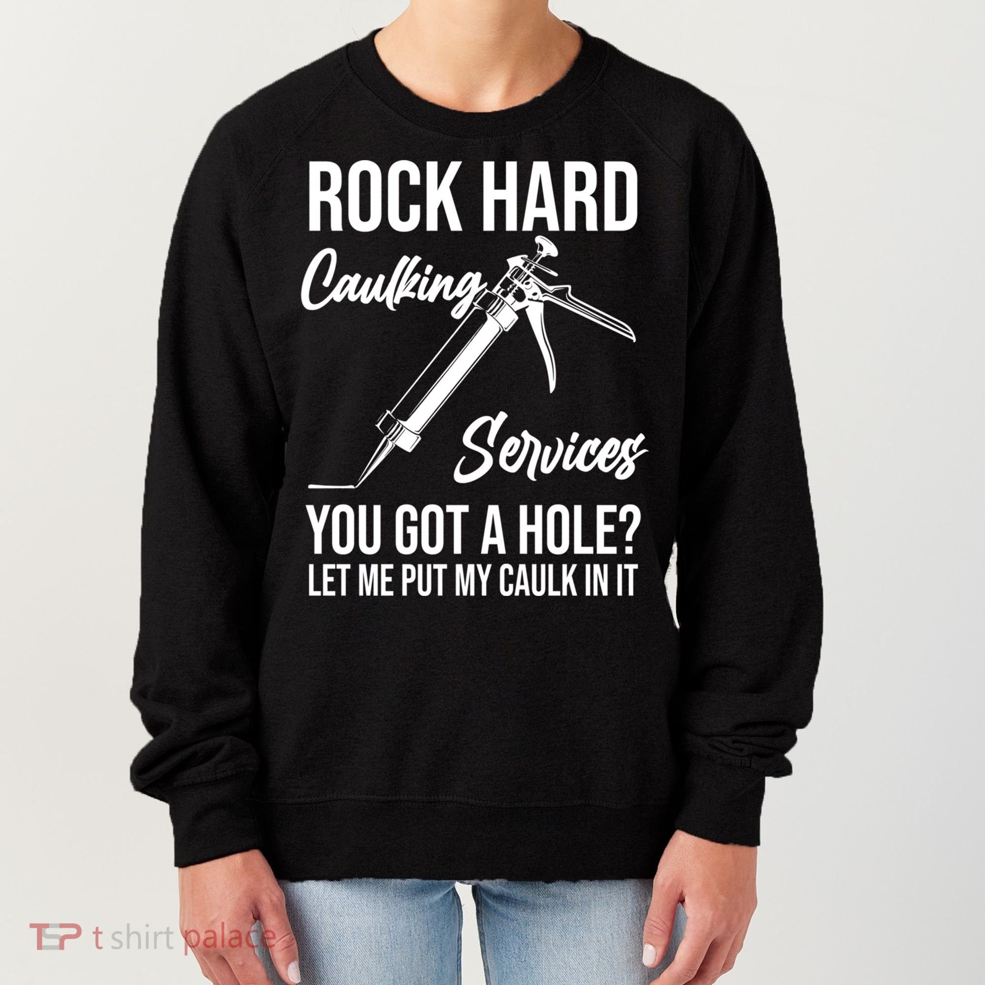 Rock Hard Caulking Services You Got A Hole? Let Me Put Caulk Gift Women's Sweatshirt