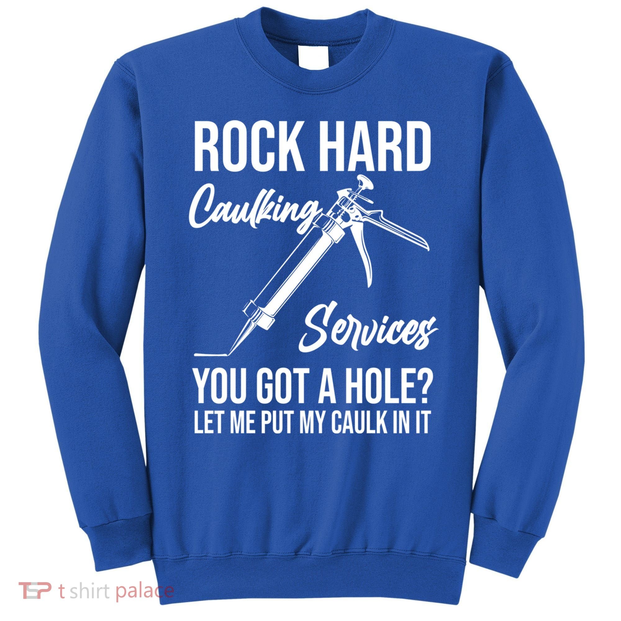 Rock Hard Caulking Services You Got A Hole? Let Me Put Caulk Gift Sweatshirt
