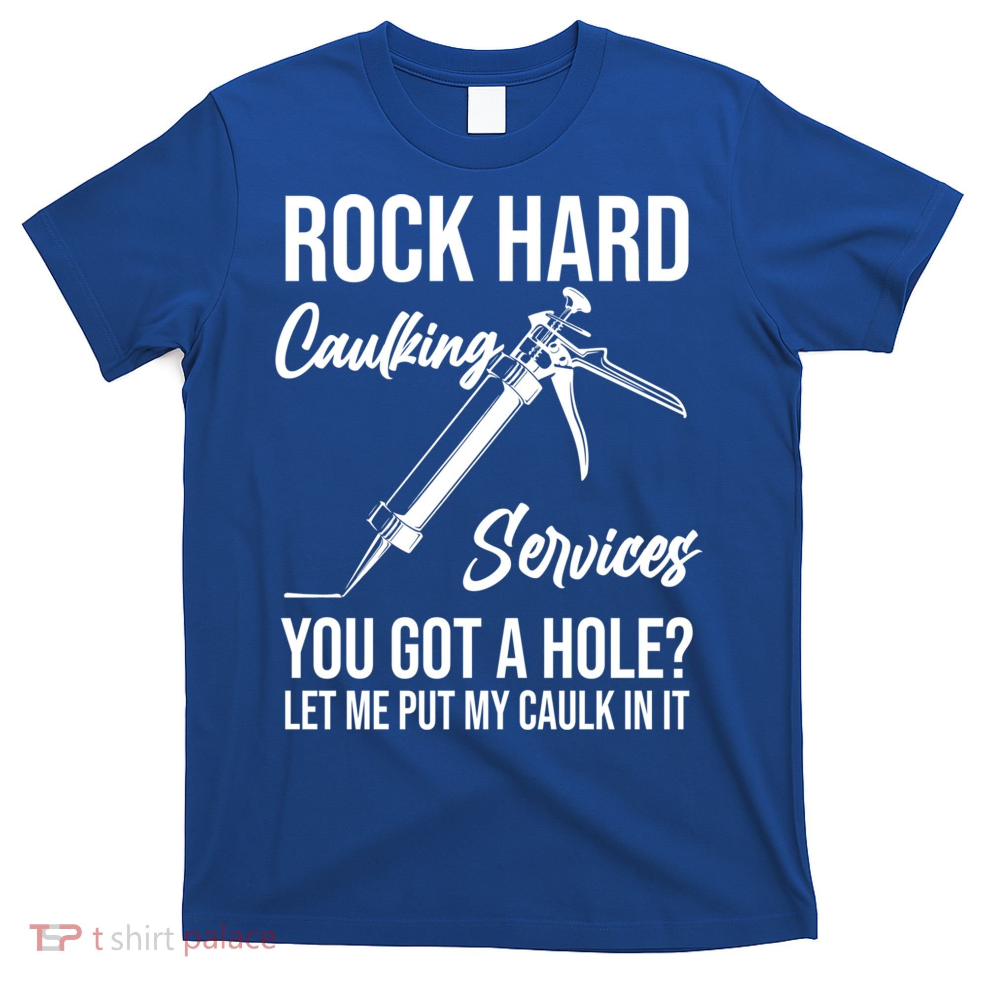 Rock Hard Caulking Services You Got A Hole? Let Me Put Caulk Gift T-Shirt